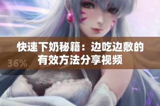 快速下奶秘籍：边吃边敷的有效方法分享视频