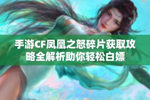 手游CF凤凰之怒碎片获取攻略全解析助你轻松白嫖