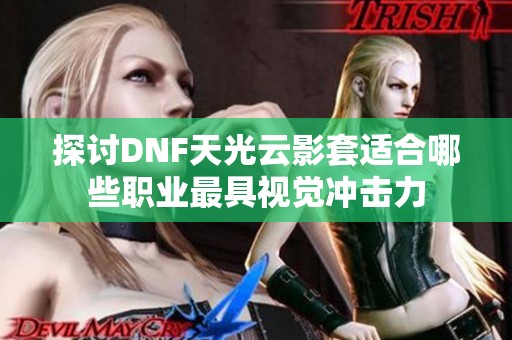 探讨DNF天光云影套适合哪些职业最具视觉冲击力