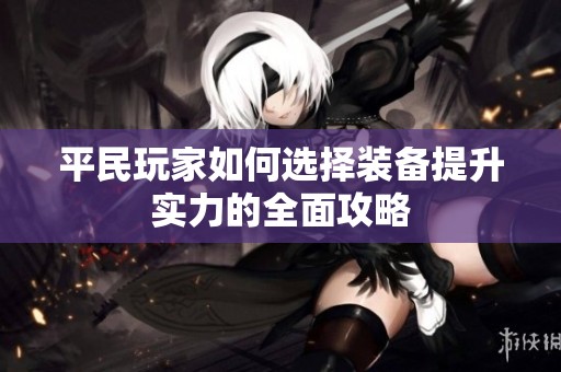 平民玩家如何选择装备提升实力的全面攻略