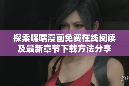 探索嘿嘿漫画免费在线阅读及最新章节下载方法分享