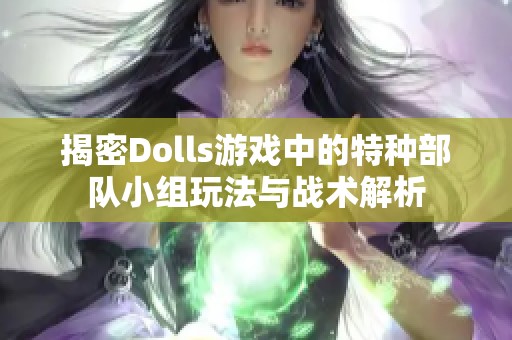 揭密Dolls游戏中的特种部队小组玩法与战术解析