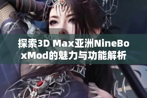 探索3D Max亚洲NineBoxMod的魅力与功能解析