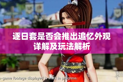逐日套是否会推出追忆外观详解及玩法解析