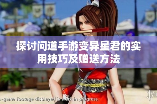 探讨问道手游变异星君的实用技巧及赠送方法