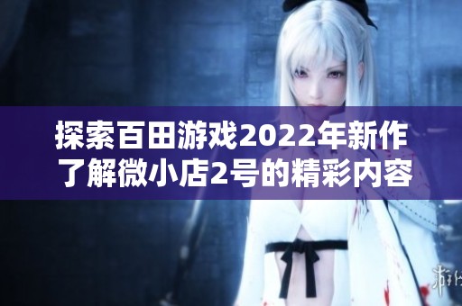 探索百田游戏2022年新作 了解微小店2号的精彩内容