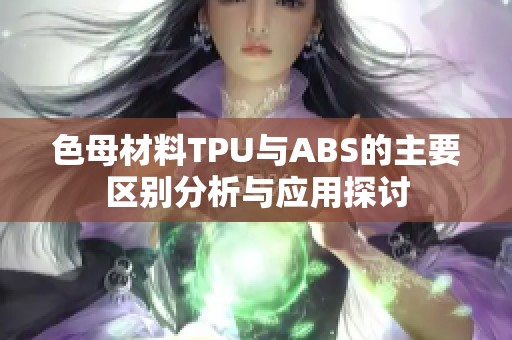 色母材料TPU与ABS的主要区别分析与应用探讨
