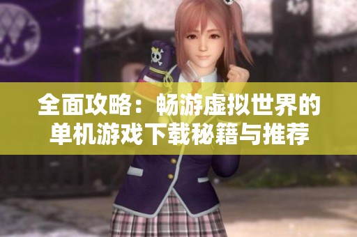 全面攻略：畅游虚拟世界的单机游戏下载秘籍与推荐