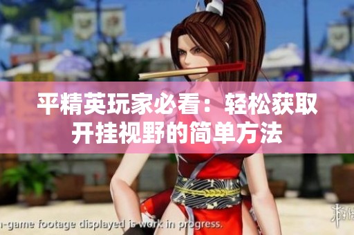 平精英玩家必看：轻松获取开挂视野的简单方法
