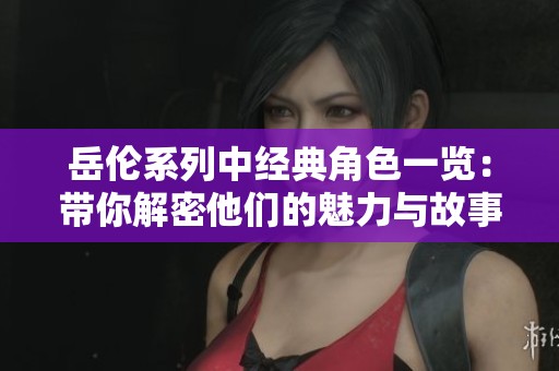 岳伦系列中经典角色一览：带你解密他们的魅力与故事