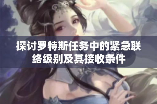 探讨罗特斯任务中的紧急联络级别及其接收条件
