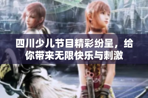 四川少儿节目精彩纷呈，给你带来无限快乐与刺激