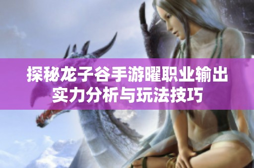 探秘龙子谷手游曜职业输出实力分析与玩法技巧