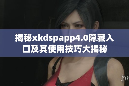 揭秘xkdspapp4.0隐藏入口及其使用技巧大揭秘