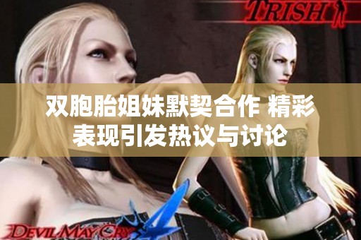 双胞胎姐妹默契合作 精彩表现引发热议与讨论