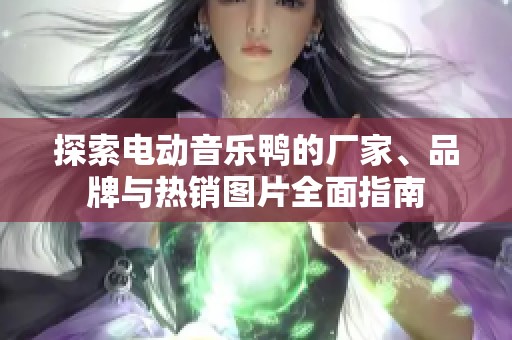 探索电动音乐鸭的厂家、品牌与热销图片全面指南