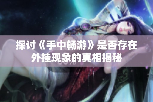 探讨《手中畅游》是否存在外挂现象的真相揭秘