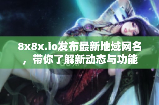 8x8x.io发布最新地域网名，带你了解新动态与功能