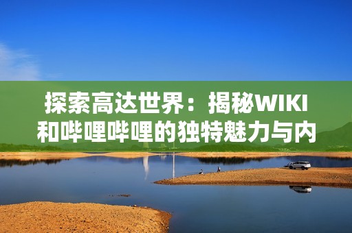 探索高达世界：揭秘WIKI和哔哩哔哩的独特魅力与内容