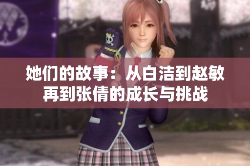 她们的故事：从白洁到赵敏再到张倩的成长与挑战