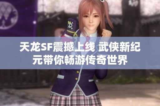 天龙SF震撼上线 武侠新纪元带你畅游传奇世界