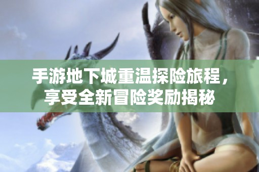 手游地下城重温探险旅程，享受全新冒险奖励揭秘