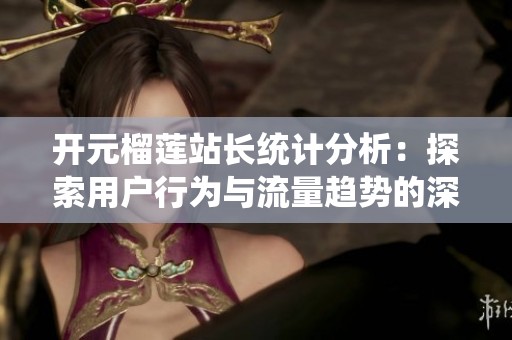 开元榴莲站长统计分析：探索用户行为与流量趋势的深入研究
