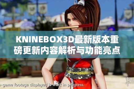 KNINEBOX3D最新版本重磅更新内容解析与功能亮点总结