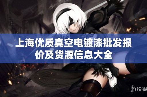 上海优质真空电镀漆批发报价及货源信息大全