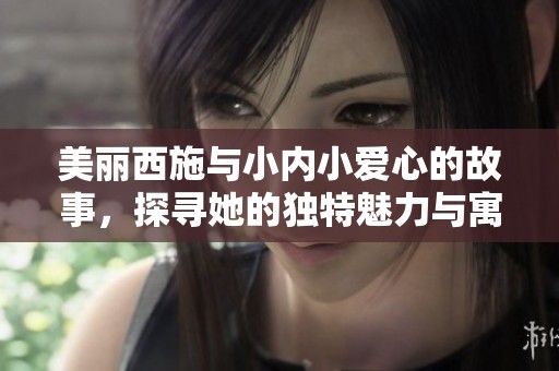 美丽西施与小内小爱心的故事，探寻她的独特魅力与寓意