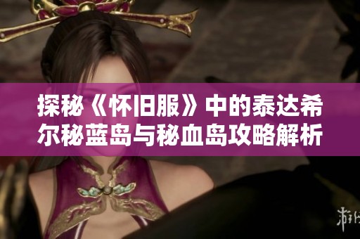 探秘《怀旧服》中的泰达希尔秘蓝岛与秘血岛攻略解析