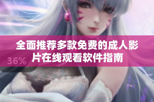 全面推荐多款免费的成人影片在线观看软件指南