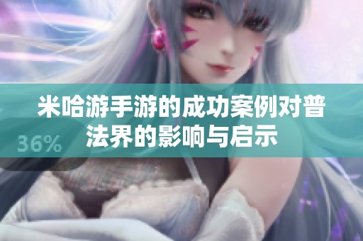 米哈游手游的成功案例对普法界的影响与启示