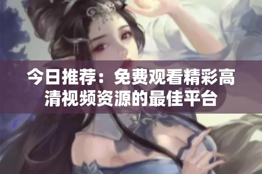 今日推荐：免费观看精彩高清视频资源的最佳平台