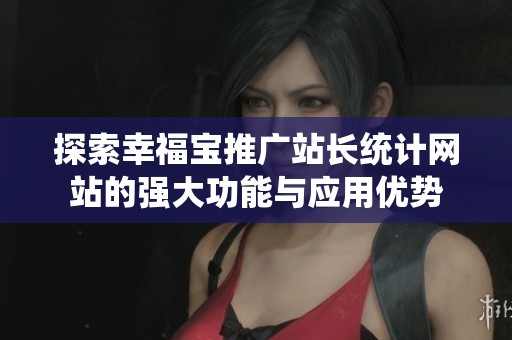 探索幸福宝推广站长统计网站的强大功能与应用优势