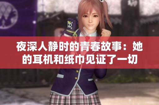 夜深人静时的青春故事：她的耳机和纸巾见证了一切