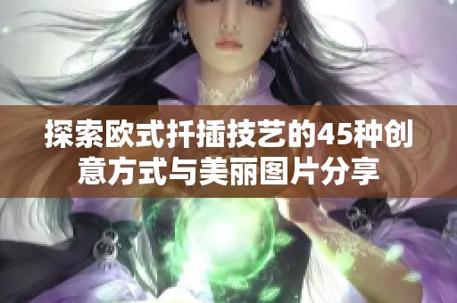 探索欧式扦插技艺的45种创意方式与美丽图片分享