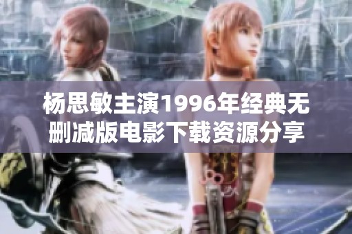 杨思敏主演1996年经典无删减版电影下载资源分享