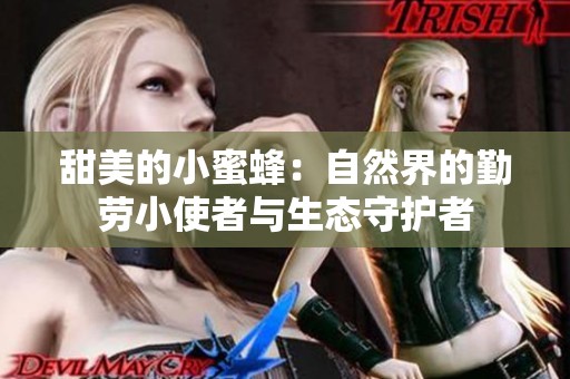 甜美的小蜜蜂：自然界的勤劳小使者与生态守护者