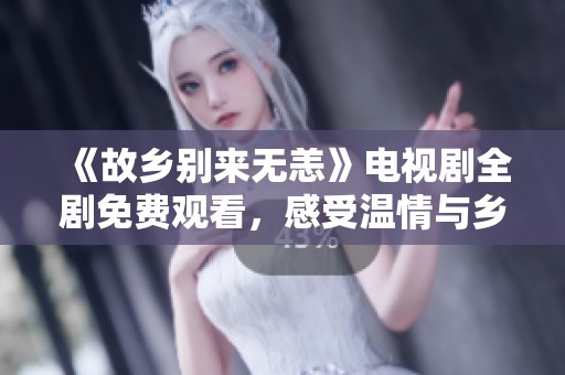 《故乡别来无恙》电视剧全剧免费观看，感受温情与乡愁