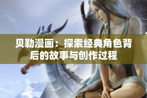 贝勒漫画：探索经典角色背后的故事与创作过程