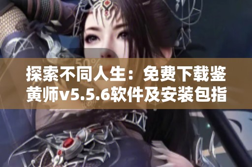 探索不同人生：免费下载鉴黄师v5.5.6软件及安装包指南