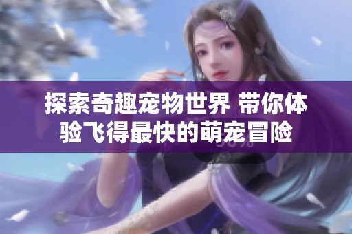 探索奇趣宠物世界 带你体验飞得最快的萌宠冒险