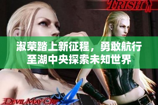淑荣踏上新征程，勇敢航行至湖中央探索未知世界