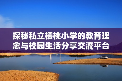 探秘私立樱桃小学的教育理念与校园生活分享交流平台