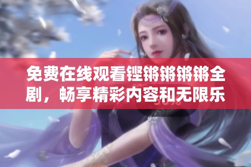 免费在线观看铿锵锵锵锵全剧，畅享精彩内容和无限乐趣