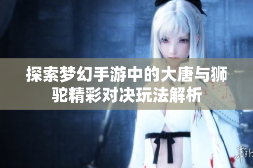 探索梦幻手游中的大唐与狮驼精彩对决玩法解析