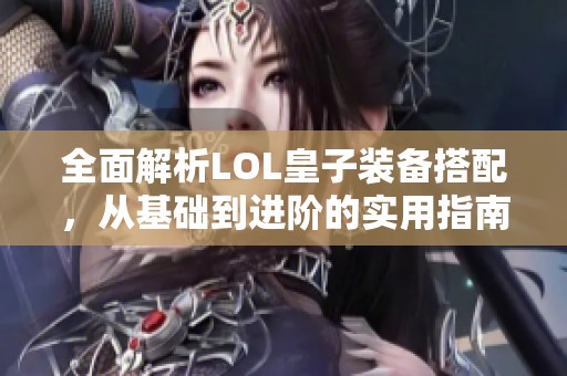 全面解析LOL皇子装备搭配，从基础到进阶的实用指南