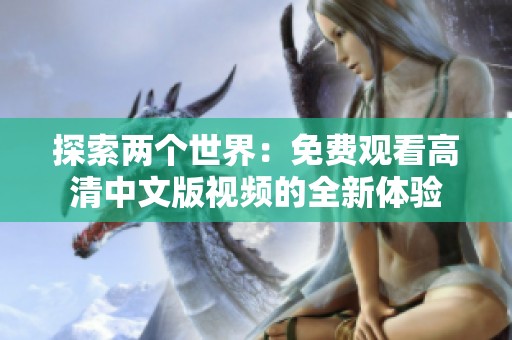 探索两个世界：免费观看高清中文版视频的全新体验