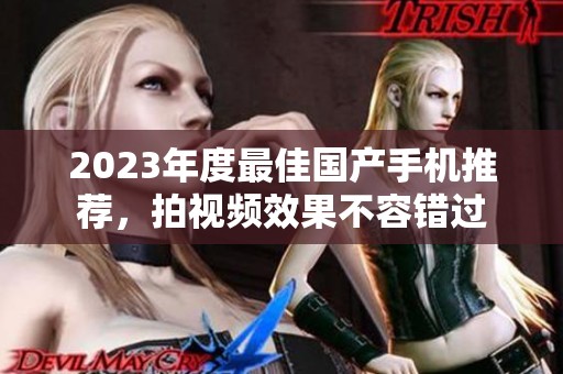 2023年度最佳国产手机推荐，拍视频效果不容错过